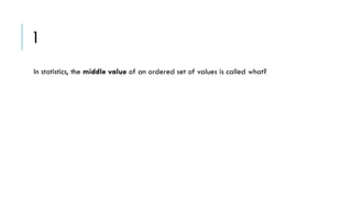 1
In statistics, the middle value of an ordered set of values is called what?

 
