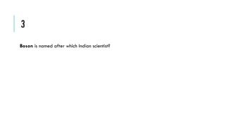 3
Boson is named after which Indian scientist?

 