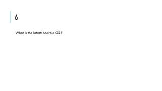 6
What is the latest Android OS ?

 