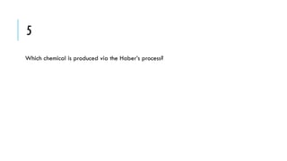 5
Which chemical is produced via the Haber’s process?

 