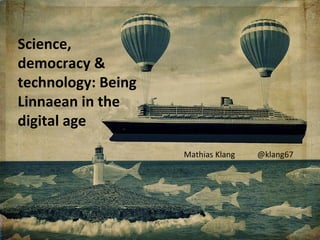Science,
democracy &
technology: Being
Linnaean in the
digital age
                    Mathias Klang   @klang67
 