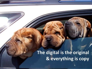 The digital is the original
    & everything is copy
 