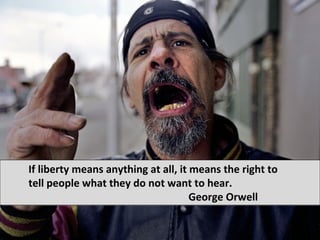If liberty means anything at all, it means the right to
tell people what they do not want to hear.
                       ...