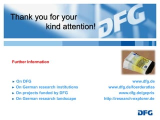 ► On DFG www.dfg.de
► On German research institutions www.dfg.de/foerderatlas
► On projects funded by DFG www.dfg.de/gepris
► On German research landscape http://research-explorer.de
Further Information
Thank you for your
kind attention!
 