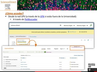 ¿Cómo acceder?
 Desde la red UPV (a través de la VPN si estás fuera de la Universidad):
• A través de PoliBuscador
 