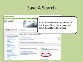 Save A Search
To access saved searches, return to
the ScienceDirect home page, and
select Recall Saved Searches.

 