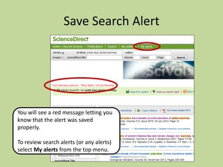 Save Search Alert

You will see a red message letting you
know that the alert was saved
properly.
To review search alerts (or any alerts)
select My alerts from the top menu.

 