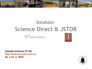 Databáze
        Science Direct & JSTOR


Ústřední knihovna FF MU
http://knihovna.phil.muni.cz
26. a 27. 2. 2013
 