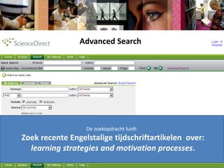 AdvancedSearchDe zoekopdracht luidt: Zoek recente Engelstalige tijdschriftartikelen  over:learningstrategies and motivationprocesses.