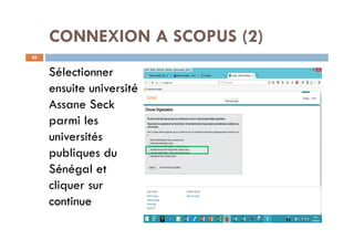 CONNEXION A SCOPUS (2)
20
Sélectionner
ensuite université
Assane Seck
parmi les
universités
publiques du
Sénégal et
cliquer sur
continue
 
