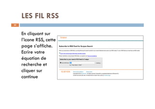 LES FIL RSS
25
En cliquant sur
l’icone RSS, cette
page s’affiche.
Ecrire votre
équation de
recherche et
cliquer sur
continue
 