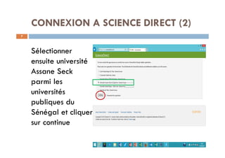CONNEXION A SCIENCE DIRECT (2)
7
Sélectionner
ensuite université
Assane Seck
parmi les
universités
publiques du
Sénégal et cliquer
sur continue
 