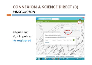 CONNEXION A SCIENCE DIRECT (3)
L’INSCRIPTION
8
Cliquez sur
sign in puis sur
no registered
 
