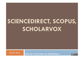 SCIENCEDIRECT, SCOPUS,
SCHOLARVOX
Gora LO, Conservateur des bibliothèques29/07/2016
 