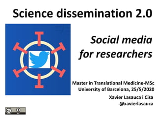 Master in Translational Medicine-MSc
University of Barcelona, 25/5/2020
Science dissemination 2.0
Social media
for researchers
Xavier Lasauca i Cisa
@xavierlasauca
 