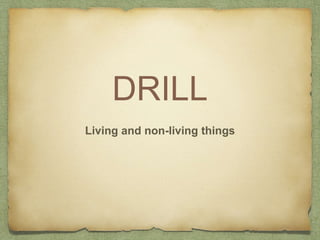 DRILL 
Living and non-living things 
 