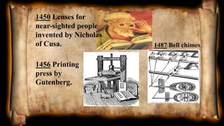 1450 Lenses for
near-sighted people
invented by Nicholas
of Cusa.
1456 Printing
press by
Gutenberg.
1487 Bell chimes.
 