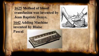 1625 Method of blood
transfusion was invented by
Jean Baptiste Denys.
1642 Adding Machine
invented by Blaise
Pascal.
 
