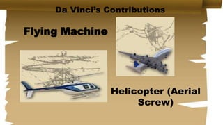 Da Vinci’s Contributions
Flying Machine
Helicopter (Aerial
Screw)
 