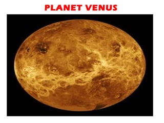 TOO MUCH GREENHOUSE EFFECT
The atmosphere of Venus, like
Mars, is nearly all carbon dioxide. But
Venus has about 300 times as much
carbon dioxide in its atmosphere as
Earth and Mars do, producing a
runaway greenhouse effect and a
surface temperature hot enough to
melt lead.
PLANET VENUS
 