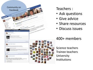 Teachers :
• Ask questions
• Give advice
• Share resources
• Discuss issues
400+ members
Science teachers
Trainee teachers
University
Institutions
Community on
Facebook
 