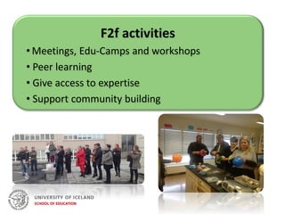 F2f activities
• Meetings, Edu-Camps and workshops
• Peer learning
• Give access to expertise
• Support community building
 