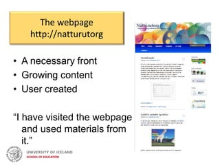 The webpage
http://natturutorg
• A necessary front
• Growing content
• User created
“I have visited the webpage
and used materials from
it.”
 