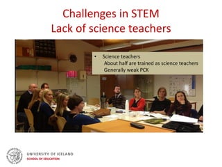 Challenges in STEM
Lack of science teachers
• Science teachers
About half are trained as science teachers
Generally weak PCK
 