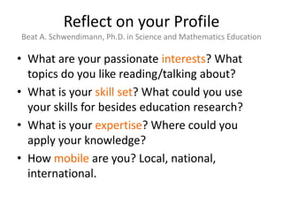 Reflect on your Profile
Beat A. Schwendimann, Ph.D. in Science and Mathematics Education

• What are your passionate inter...