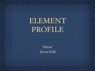 ELEMENT
PROFILE

  “Silicon”
 Tyrone Kidd
 