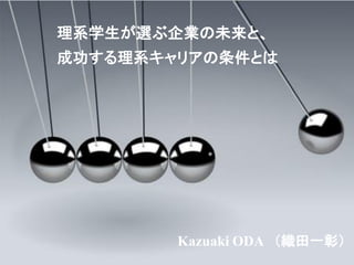 Kazuaki ODA （織田一彰）
理系学生が選ぶ企業の未来と、
成功する理系キャリアの条件とは
 