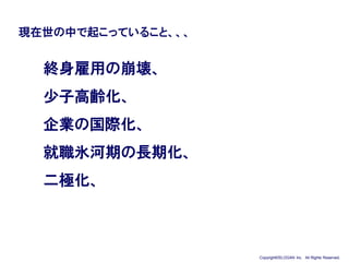 19 Copyright©SLOGAN Inc. All Rights Reserved.
終身雇用の崩壊、
少子高齢化、
企業の国際化、
就職氷河期の長期化、
二極化、
現在世の中で起こっていること、、、
 
