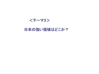 ＜テーマ３＞
日本の強い領域はどこか？
 