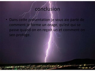 conclusionDans cette présentation je vous aie parlé de comment je forme un orage, qu’est qui se passe quand on en reçoit un et comment on sen protège. 