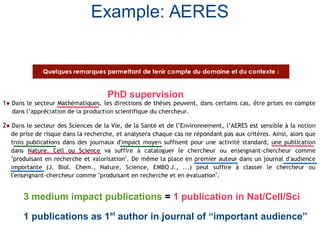 Example: AERES
PhD supervision
3 medium impact publications = 1 publication in Nat/Cell/Sci
1 publications as 1st
author in journal of “important audience”
 