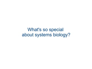 What's so special
about systems biology?
 