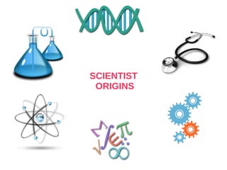 SCIENTIST
ORIGINS
 