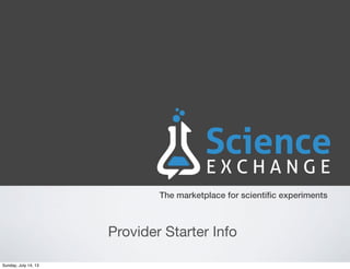 The marketplace for scientiﬁc experiments
Provider Starter Info
Sunday, July 14, 13
 