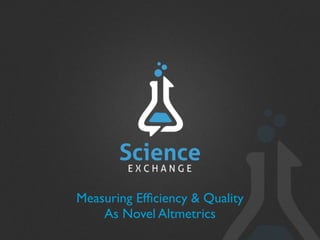 Measuring Efﬁciency & Quality
    As Novel Altmetrics
 