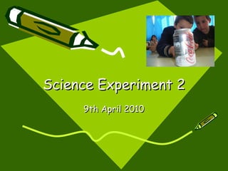 Science Experiment 2 9th April 2010 
