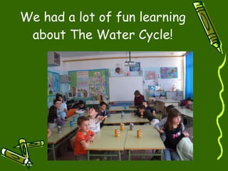 We had a lot of fun learning about The Water Cycle! 