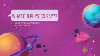 WHATDIDPHYSICS SAY??
HERE WE BEGIN WITH THE
PRESENTATION
 
