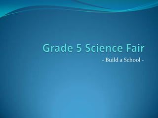Grade 5 Science Fair - Build a School - 