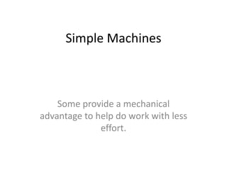 Simple Machines

Some provide a mechanical
advantage to help do work with less
effort.

 