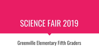 SCIENCE FAIR 2019
Greenville Elementary Fifth Graders
 
