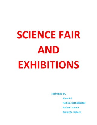 SCIENCE FAIR
AND
EXHIBITIONS
Submitted by,
Arun.R.S
Roll.No.18114368002
Natural Science
Kaviyattu College
 