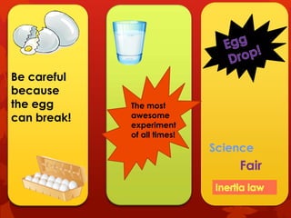 Be careful
because
the egg      The most
can break!   awesome
             experiment
             of all times!
                             Science
                                 Fair
 