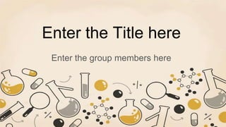 Enter the Title here
Enter the group members here
 
