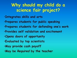 Why should my child do a
science fair project?
•Integrates skills and arts
•Prepares students for public speaking
•Prepare...