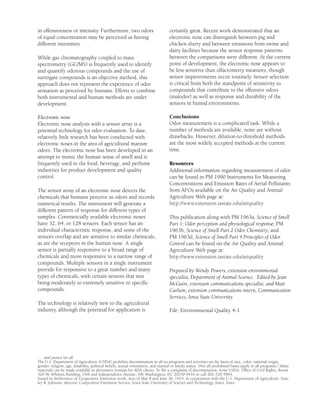 in offensiveness or intensity. Furthermore, two odors                             certainly great. Recent work demonstrated that an
of equal concentration may be perceived as having                                 electronic nose can distinguish between pig and
different intensities.                                                            chicken slurry and between emissions from swine and
                                                                                  dairy facilities because the sensor response patterns
While gas chromatography coupled to mass                                          between the comparisons were different. At the current
spectrometry (GC/MS) is frequently used to identify                               point of development, the electronic nose appears to
and quantify odorous compounds and the use of                                     be less sensitive than olfactometry measures, though
surrogate compounds is an objective method, this                                  sensor improvements occur routinely. Sensor selection
approach does not represent the experience of odor                                is critical from both the standpoint of sensitivity to
sensation as perceived by humans. Efforts to combine                              compounds that contribute to the offensive odors
both instrumental and human methods are under                                     (malodor) as well as response and durability of the
development.                                                                      sensors in humid environments.

Electronic nose                                                                   Conclusions
Electronic nose analysis with a sensor array is a                                 Odor measurement is a complicated task. While a
potential technology for odor evaluation. To date,                                number of methods are available, none are without
relatively little research has been conducted with                                drawbacks. However, dilution-to-threshold methods
electronic noses in the area of agricultural manure                               are the most widely accepted methods at the current
odors. The electronic nose has been developed in an                               time.
attempt to mimic the human sense of smell and is
frequently used in the food, beverage, and perfume                                Resources
industries for product development and quality                                    Additional information regarding measurement of odor
control.                                                                          can be found in PM 1990 Instruments for Measuring
                                                                                  Concentrations and Emission Rates of Aerial Pollutants
The sensor array of an electronic nose detects the                                from AFOs available on the Air Quality and Animal
chemicals that humans perceive as odors and records                               Agriculture Web page at:
numerical results. The instrument will generate a                                 http://www.extension.iastate.edu/airquality
different pattern of response for different types of
samples. Commercially available electronic noses                                  This publication along with PM 1963a, Science of Smell
have 32, 64, or 128 sensors. Each sensor has an                                   Part 1: Odor perception and physiological response; PM
individual characteristic response, and some of the                               1963b, Science of Smell Part 2 Odor Chemistry; and
sensors overlap and are sensitive to similar chemicals,                           PM 1963d, Science of Smell Part 4 Principles of Odor
as are the receptors in the human nose. A single                                  Control can be found on the Air Quality and Animal
sensor is partially responsive to a broad range of                                Agriculture Web page at:
chemicals and more responsive to a narrow range of                                http://www.extension.iastate.edu/airquality
compounds. Multiple sensors in a single instrument
provide for responsive to a great number and many                                 Prepared by Wendy Powers, extension environmental
types of chemicals, with certain sensors that mix                                 specialist, Department of Animal Science. Edited by Jean
being moderately to extremely sensitive to speciﬁc                                McGuire, extension communications specialist, and Matt
compounds.                                                                        Carlson, extension communications intern, Communication
                                                                                  Services, Iowa State University.
The technology is relatively new to the agricultural
industry, although the potential for application is                               File: Environmental Quality 4-1




. . . and justice for all
The U.S. Department of Agriculture (USDA) prohibits discrimination in all its programs and activities on the basis of race, color, national origin,
gender, religion, age, disability, political beliefs, sexual orientation, and marital or family status. (Not all prohibited bases apply to all programs.) Many
materials can be made available in alternative formats for ADA clients. To ﬁle a complaint of discrimination, write USDA, Ofﬁce of Civil Rights, Room
326-W, Whitten Building, 14th and Independence Avenue, SW, Washington, DC 20250-9410 or call 202-720-5964.
Issued in furtherance of Cooperative Extension work, Acts of May 8 and June 30, 1914, in cooperation with the U.S. Department of Agriculture. Stan-
ley R. Johnson, director, Cooperative Extension Service, Iowa State University of Science and Technology, Ames, Iowa.
 